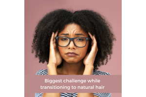 Biggest challenge while transitioning to natural hair