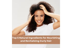 Top 5 Natural Ingredients for Nourishing and Revitalizing Curly Hair